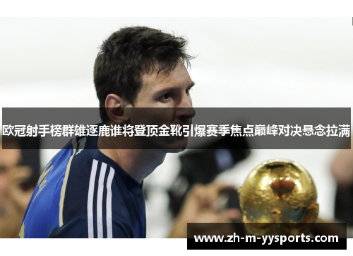 欧冠射手榜群雄逐鹿谁将登顶金靴引爆赛季焦点巅峰对决悬念拉满 欧冠射手榜群雄逐鹿谁将登顶金靴引爆赛季焦点巅峰对决悬念拉满