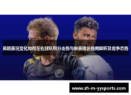英超赛况变化如何左右球队积分走势与联赛排名格局解析及竞争态势