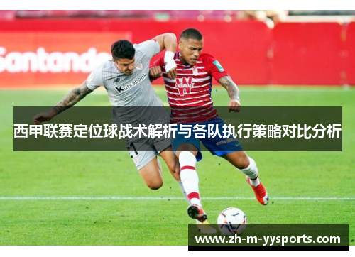 西甲联赛定位球战术解析与各队执行策略对比分析 西甲联赛定位球战术解析与各队执行策略对比分析