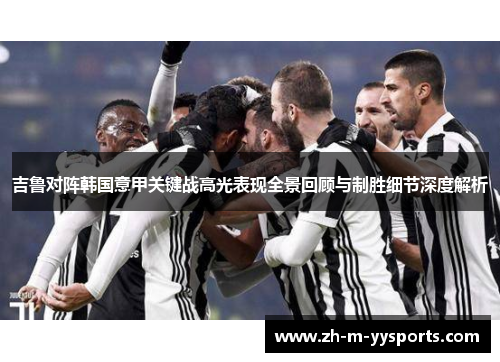 吉鲁对阵韩国意甲关键战高光表现全景回顾与制胜细节深度解析