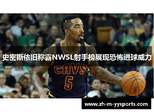 史密斯依旧称霸NWSL射手榜展现恐怖进球威力 史密斯依旧称霸NWSL射手榜展现恐怖进球威力