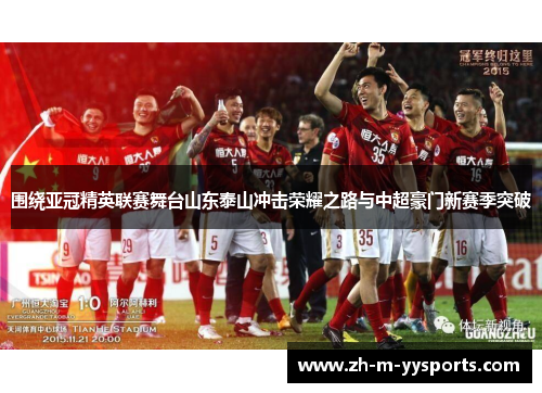 围绕亚冠精英联赛舞台山东泰山冲击荣耀之路与中超豪门新赛季突破 围绕亚冠精英联赛舞台山东泰山冲击荣耀之路与中超豪门新赛季突破