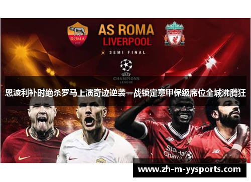 恩波利补时绝杀罗马上演奇迹逆袭一战锁定意甲保级席位全城沸腾狂 恩波利补时绝杀罗马上演奇迹逆袭一战锁定意甲保级席位全城沸腾狂