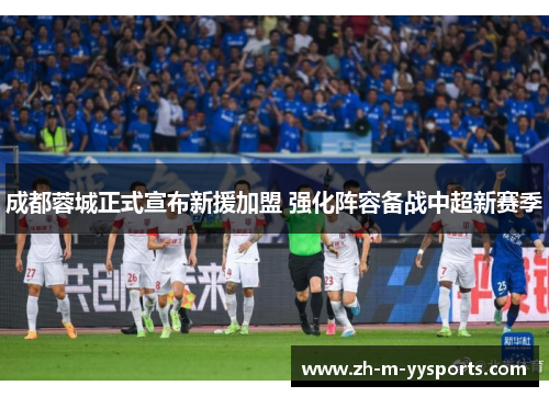 成都蓉城正式宣布新援加盟 强化阵容备战中超新赛季