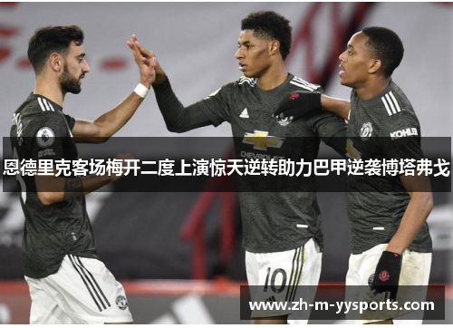 恩德里克客场梅开二度上演惊天逆转助力巴甲逆袭博塔弗戈